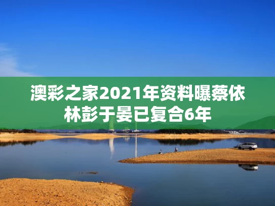 澳彩之家2021年资料	曝蔡依林彭于晏已复合6年