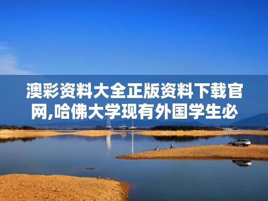 澳彩资料大全正版资料下载官网,哈佛大学现有外国学生必须转学