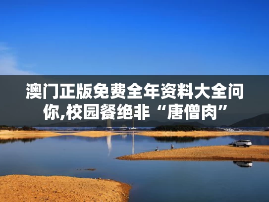 澳门正版免费全年资料大全问你,校园餐绝非“唐僧肉”