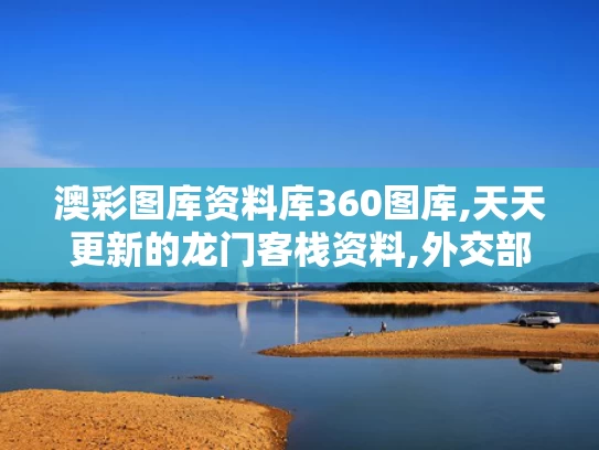 澳彩图库资料库360图库,天天更新的龙门客栈资料,外交部回应美政府拿哈佛开刀