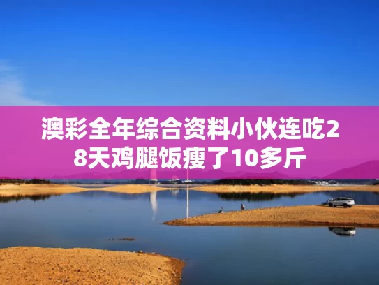 澳彩全年综合资料	小伙连吃28天鸡腿饭瘦了10多斤