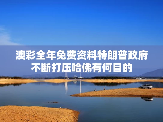 澳彩全年免费资料	特朗普政府不断打压哈佛有何目的