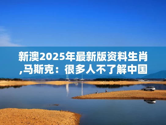 新澳2025年最新版资料生肖,马斯克：很多人不了解中国有多强