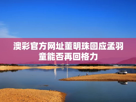 澳彩官方网址	董明珠回应孟羽童能否再回格力