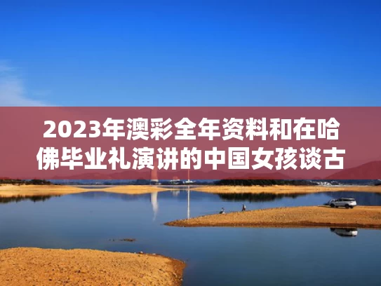 2023年澳彩全年资料	和在哈佛毕业礼演讲的中国女孩谈古诗与哈佛毕业中国女生演讲