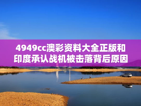 4949cc澳彩资料大全正版	和印度承认战机被击落背后原因何在与印度战机为何坠毁