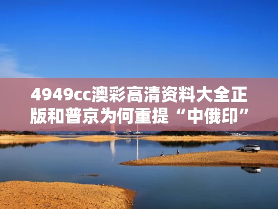 4949cc澳彩高清资料大全正版	和普京为何重提“中俄印”三角与