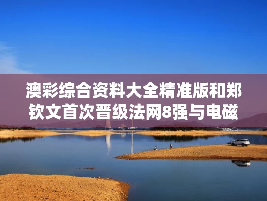 澳彩综合资料大全精准版	和郑钦文首次晋级法网8强与电磁波在1km电缆的传播时延约为(