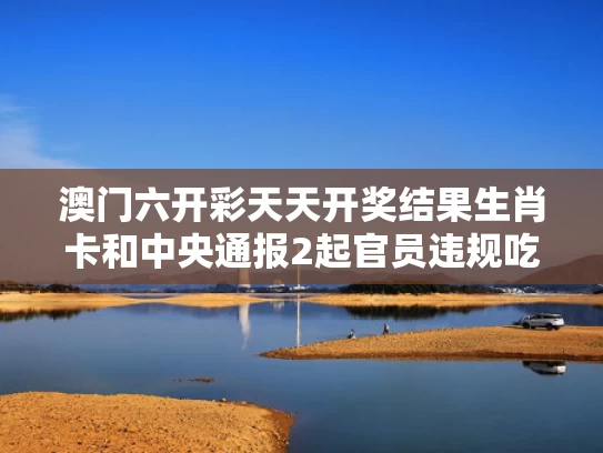 澳门六开彩天天开奖结果生肖卡和中央通报2起官员违规吃喝致死事件与官员吃喝玩乐