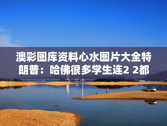 澳彩图库资料心水图片大全	特朗普：哈佛很多学生连2 2都不会
