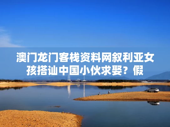 澳门龙门客栈资料网	叙利亚女孩搭讪中国小伙求娶？假