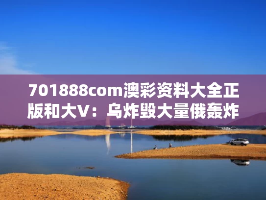 701888com澳彩资料大全正版	和大V：乌炸毁大量俄轰炸机将激怒俄方与俄罗斯轰炸乌克兰
