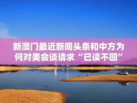 新澳门最近新闻头条和中方为何对美会谈请求“已读不回”与