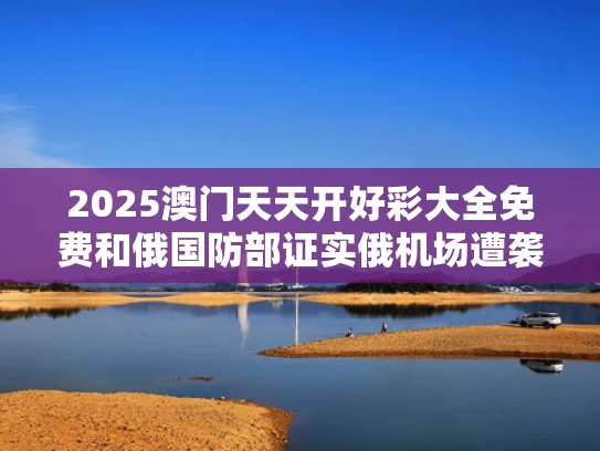 2025澳门天天开好彩大全免费和俄国防部证实俄机场遭袭与俄军抢占机场