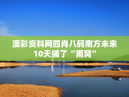 澳彩资料网四肖八码	南方未来10天捅了“雨窝”