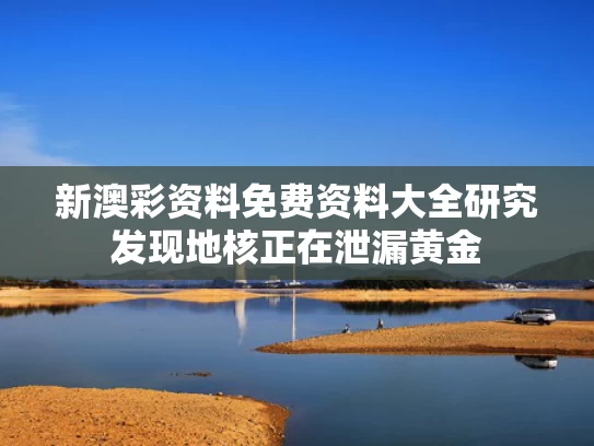 新澳彩资料免费资料大全	研究发现地核正在泄漏黄金