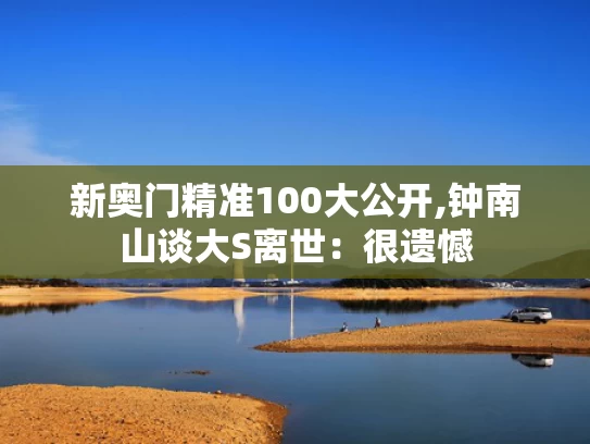 新奥门精准100大公开,钟南山谈大S离世：很遗憾