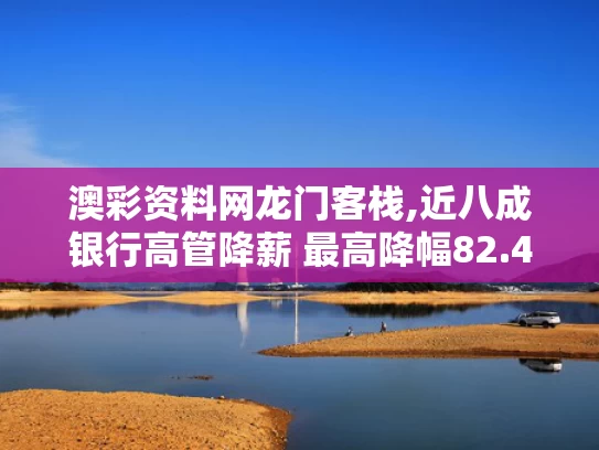 澳彩资料网龙门客栈,近八成银行高管降薪 最高降幅82.4%