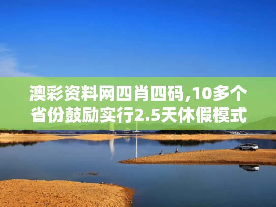 澳彩资料网四肖四码,10多个省份鼓励实行2.5天休假模式