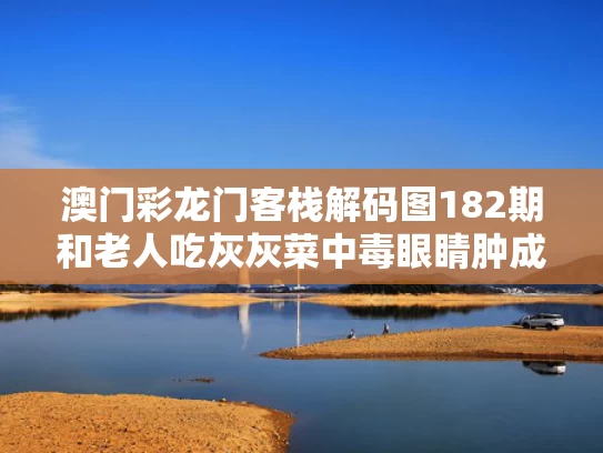 澳门彩龙门客栈解码图182期和老人吃灰灰菜中毒眼睛肿成一条线与吃灰灰菜中毒怎么办
