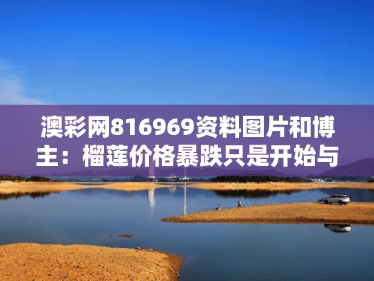 澳彩网816969资料图片	和博主：榴莲价格暴跌只是开始与榴莲价格波动