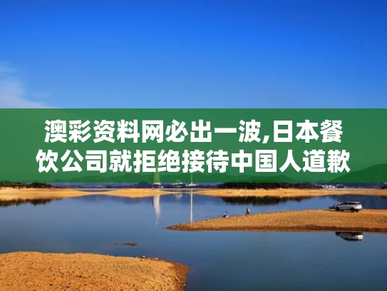 澳彩资料网必出一波,日本餐饮公司就拒绝接待中国人道歉