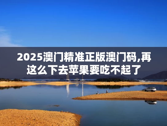 2025澳门精准正版澳门码,再这么下去苹果要吃不起了