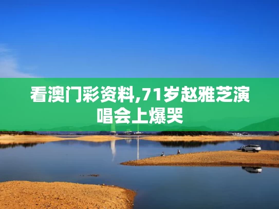看澳门彩资料,71岁赵雅芝演唱会上爆哭