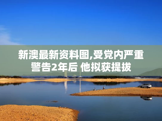 新澳最新资料图,受党内严重警告2年后 他拟获提拔