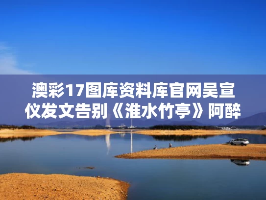 澳彩17图库资料库官网	吴宣仪发文告别《淮水竹亭》阿醉