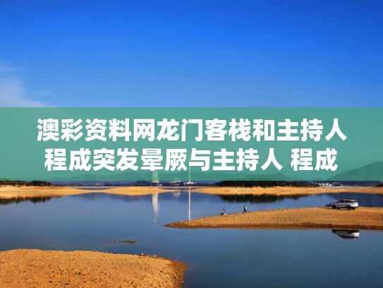 澳彩资料网龙门客栈	和主持人程成突发晕厥与主持人 程成