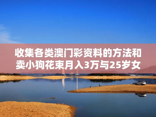 收集各类澳门彩资料的方法和卖小狗花束月入3万与25岁女生卖小狗花束月入3万