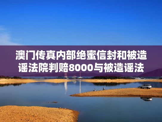 澳门传真内部绝蜜信封和被造谣法院判赔8000与被造谣法院判赔8000元怎么办