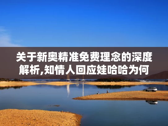 关于新奥精准免费理念的深度解析,知情人回应娃哈哈为何找今麦郎代工