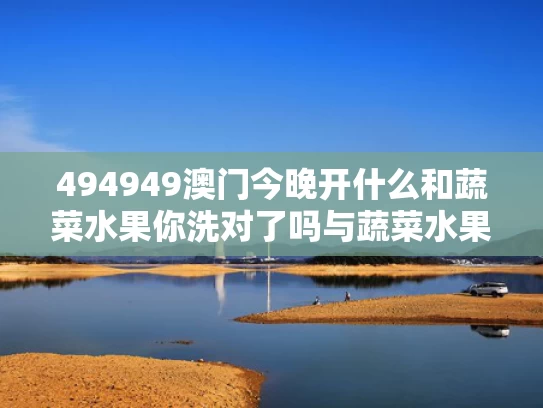 494949澳门今晚开什么和蔬菜水果你洗对了吗与蔬菜水果怎么洗最安全
