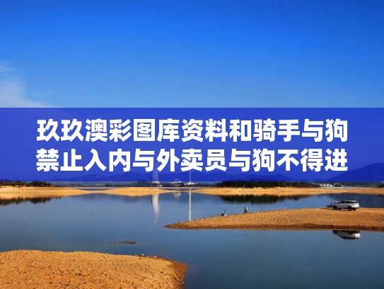 玖玖澳彩图库资料和骑手与狗禁止入内与外卖员与狗不得进入