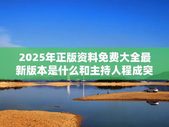 2025年正版资料免费大全最新版本是什么和主持人程成突发晕厥与主持人 程成