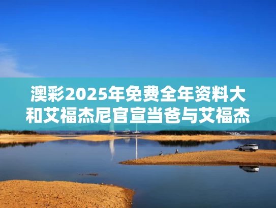 澳彩2025年免费全年资料大	和艾福杰尼官宣当爸与艾福杰尼本名