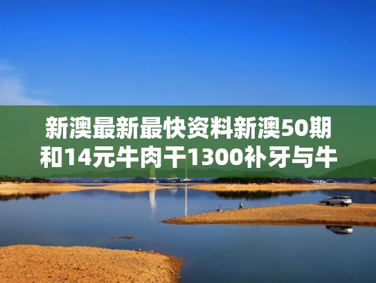 新澳最新最快资料新澳50期和14元牛肉干1300补牙与牛肉干费牙