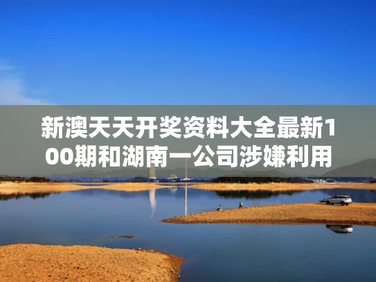 新澳天天开奖资料大全最新100期和湖南一公司涉嫌利用智障人员从事劳动与用智障人干活合法吗