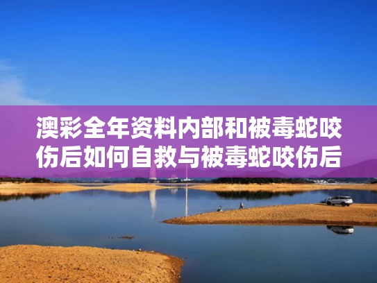 澳彩全年资料内部	和被毒蛇咬伤后如何自救与被毒蛇咬伤后如何自救图片