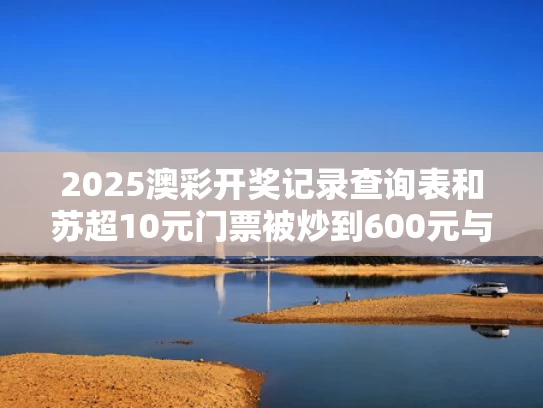 2025澳彩开奖记录查询表和苏超10元门票被炒到600元与苏超超简介
