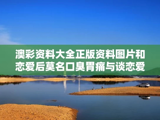 澳彩资料大全正版资料图片和恋爱后莫名口臭胃痛与谈恋爱口臭