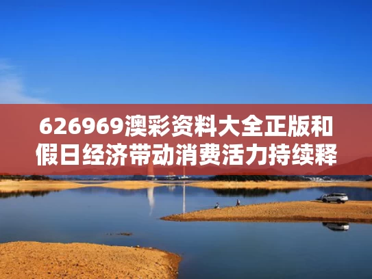 626969澳彩资料大全正版	和假日经济带动消费活力持续释放与假日经济能否带动经济发展