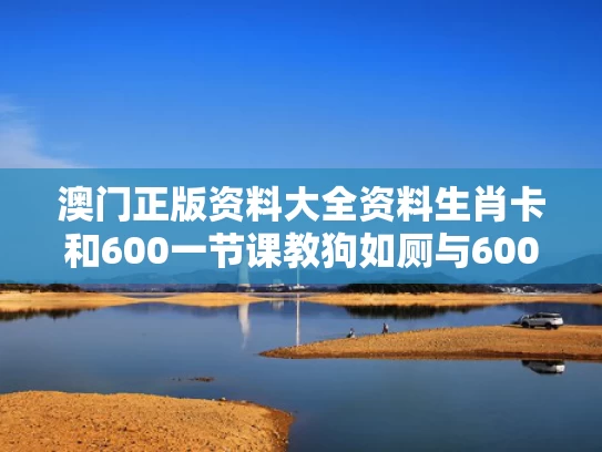 澳门正版资料大全资料生肖卡和600一节课教狗如厕与600一节课教狗如厕没学会钱也不退