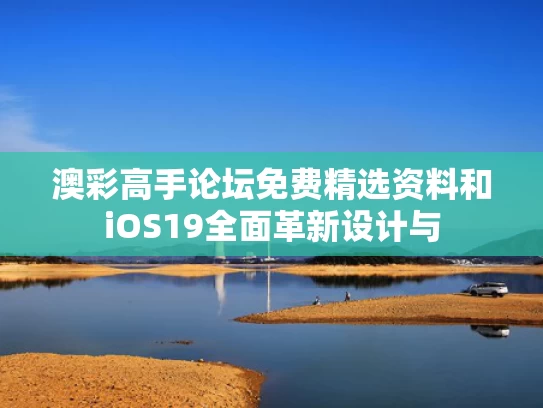 澳彩高手论坛免费精选资料	和iOS19全面革新设计与