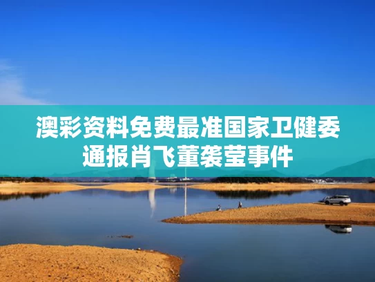 澳彩资料免费最准	国家卫健委通报肖飞董袭莹事件