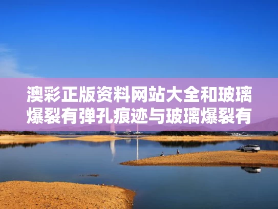 澳彩正版资料网站大全	和玻璃爆裂有弹孔痕迹与玻璃爆裂有弹孔痕迹怎么办