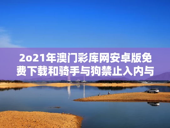 2o21年澳门彩库网安卓版免费下载和骑手与狗禁止入内与外卖与狗不得进入