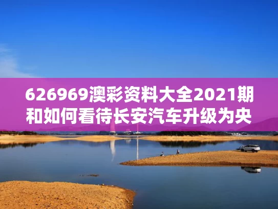 626969澳彩资料大全2021期	和如何看待长安汽车升级为央企与如何看待长安汽车升级为央企了